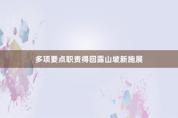 多项要点职责得回露山坡新施展